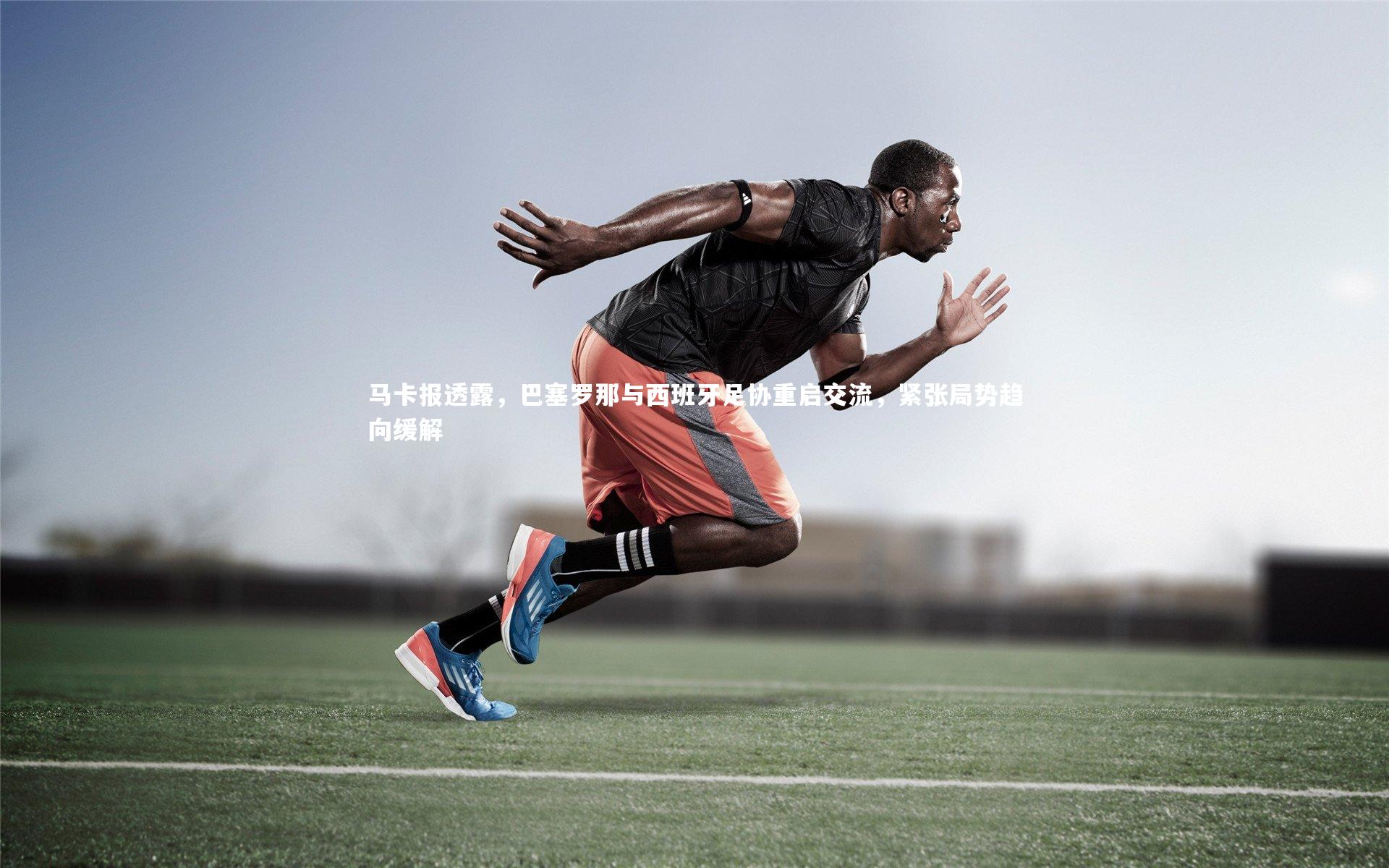 马卡报透露，巴塞罗那与西班牙足协重启交流，紧张局势趋向缓解