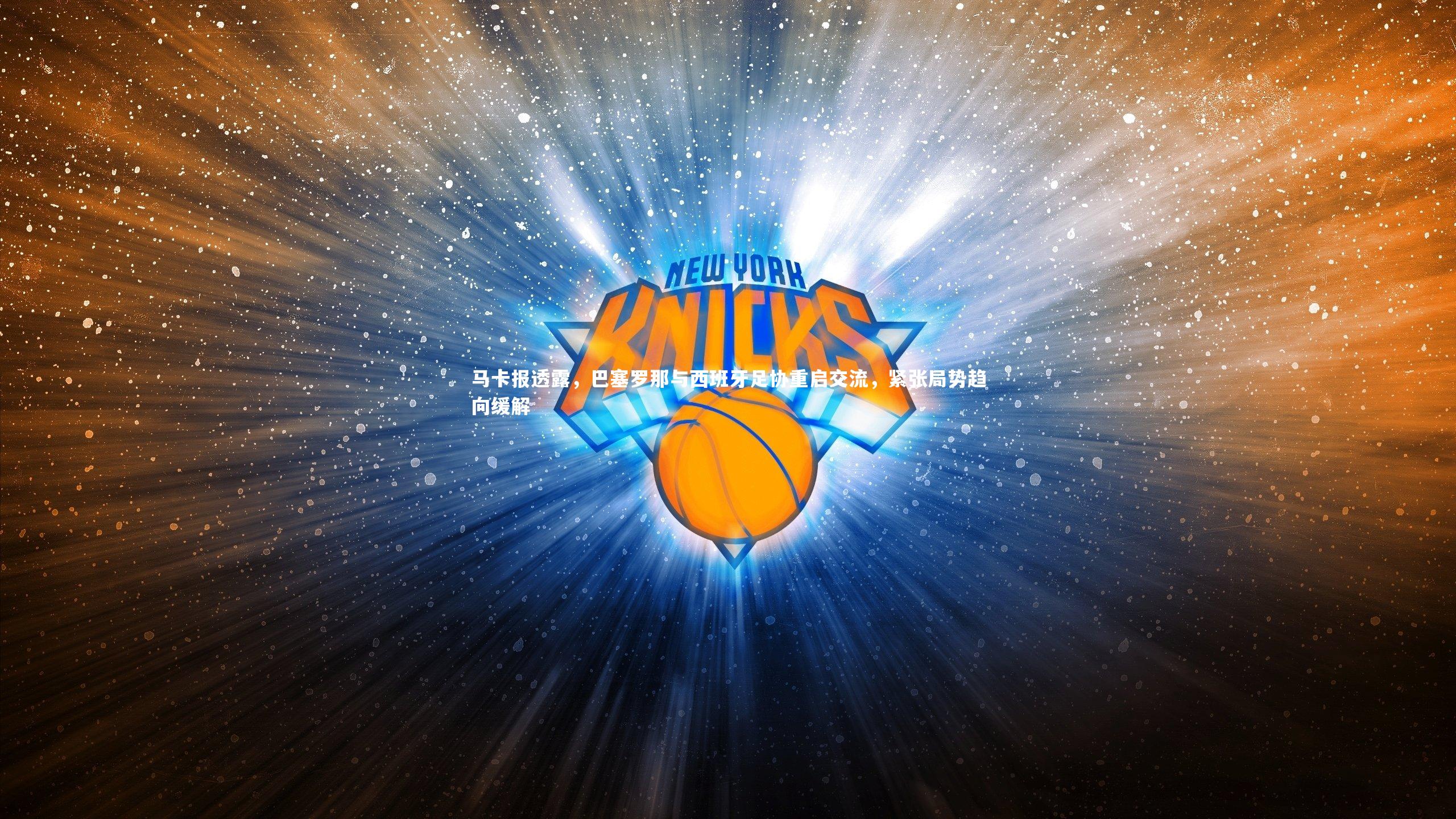 马卡报透露，巴塞罗那与西班牙足协重启交流，紧张局势趋向缓解