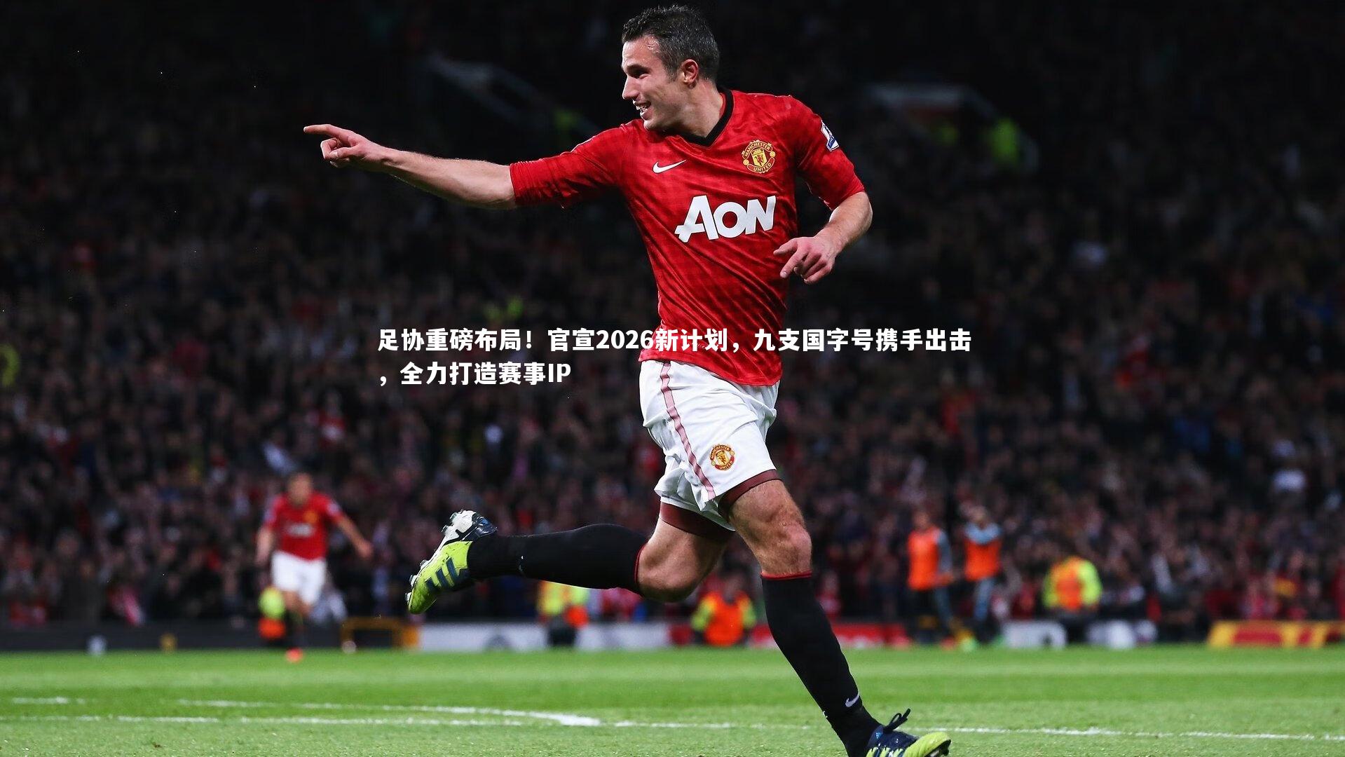 足协重磅布局！官宣2026新计划，九支国字号携手出击，全力打造赛事IP