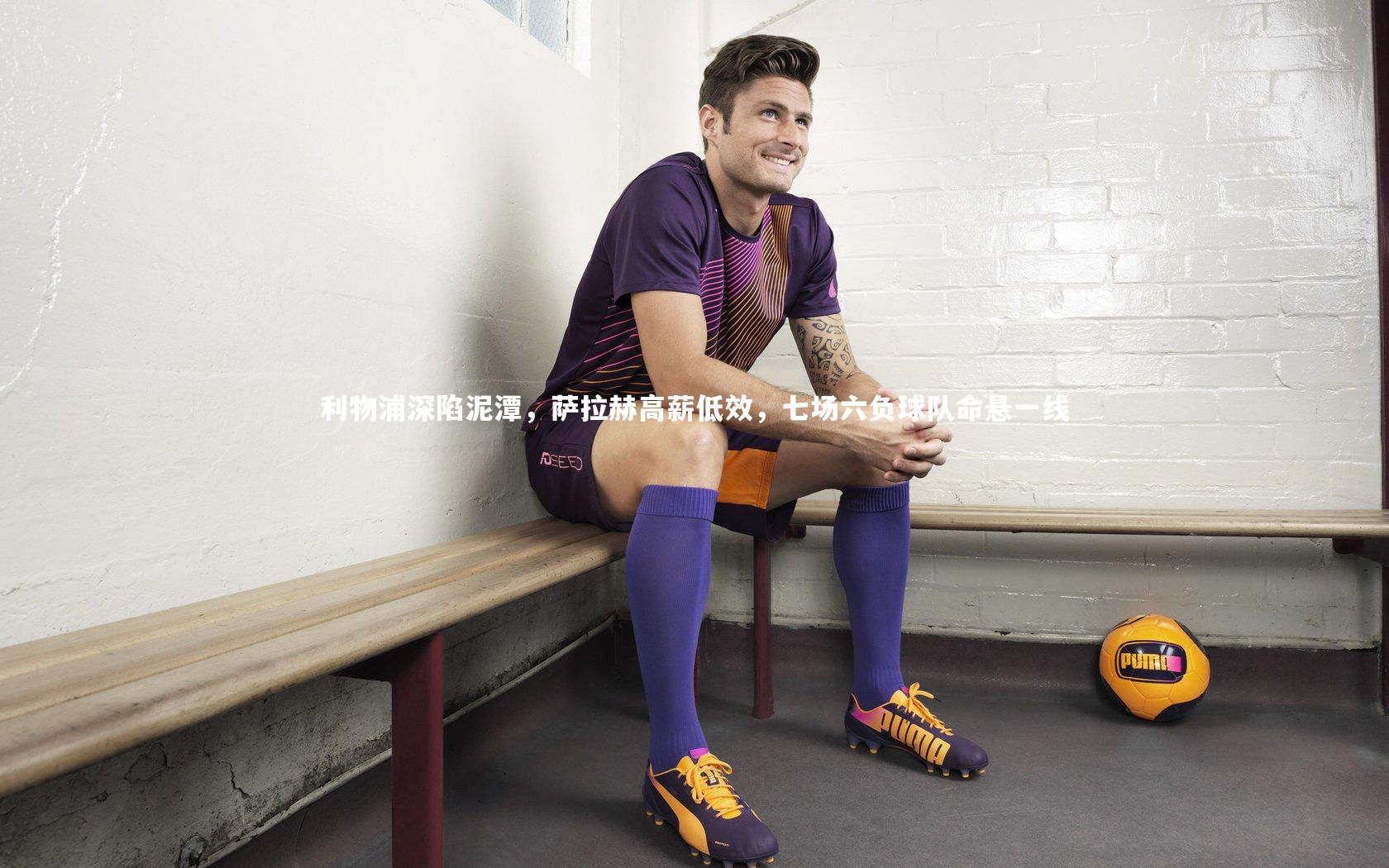 利物浦深陷泥潭，萨拉赫高薪低效，七场六负球队命悬一线