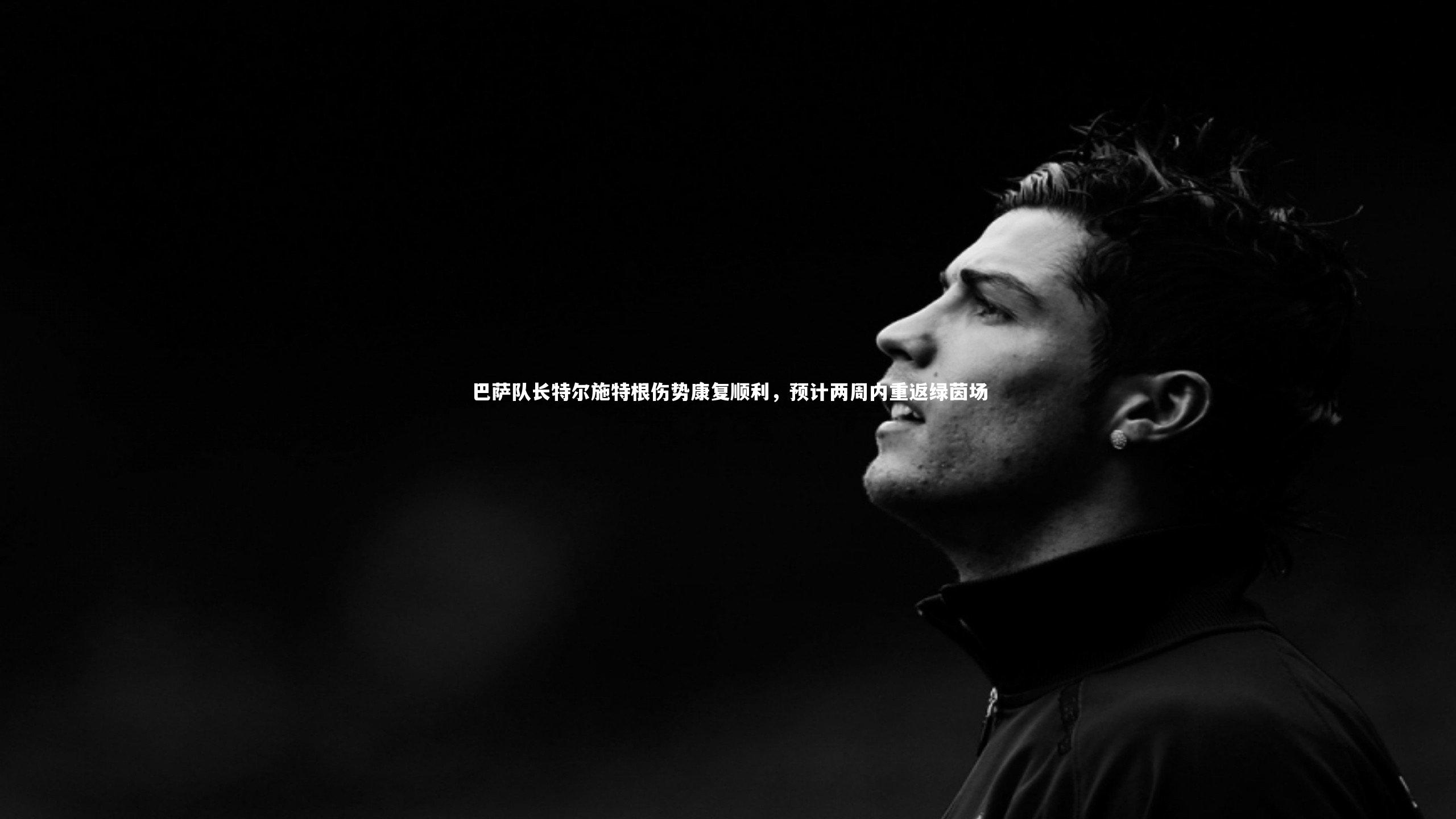 巴萨队长特尔施特根伤势康复顺利，预计两周内重返绿茵场