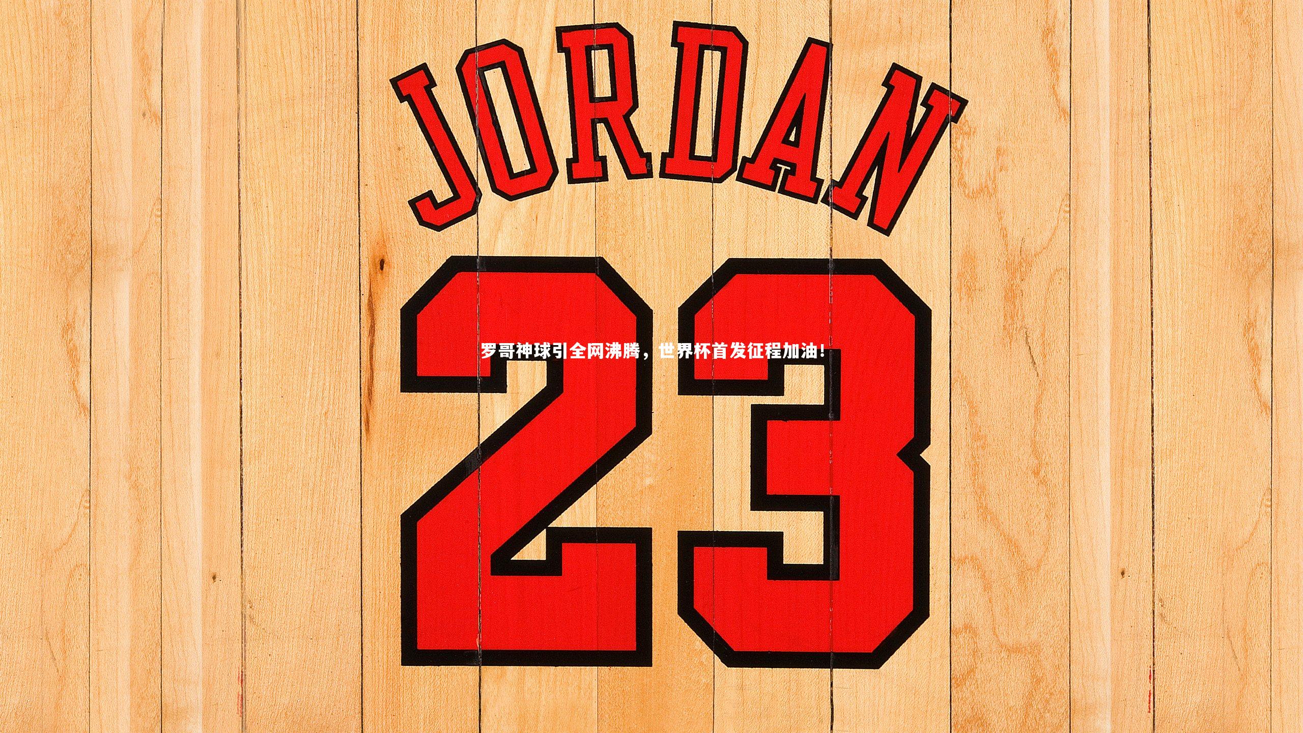 罗哥神球引全网沸腾,世界杯首发征程加油!