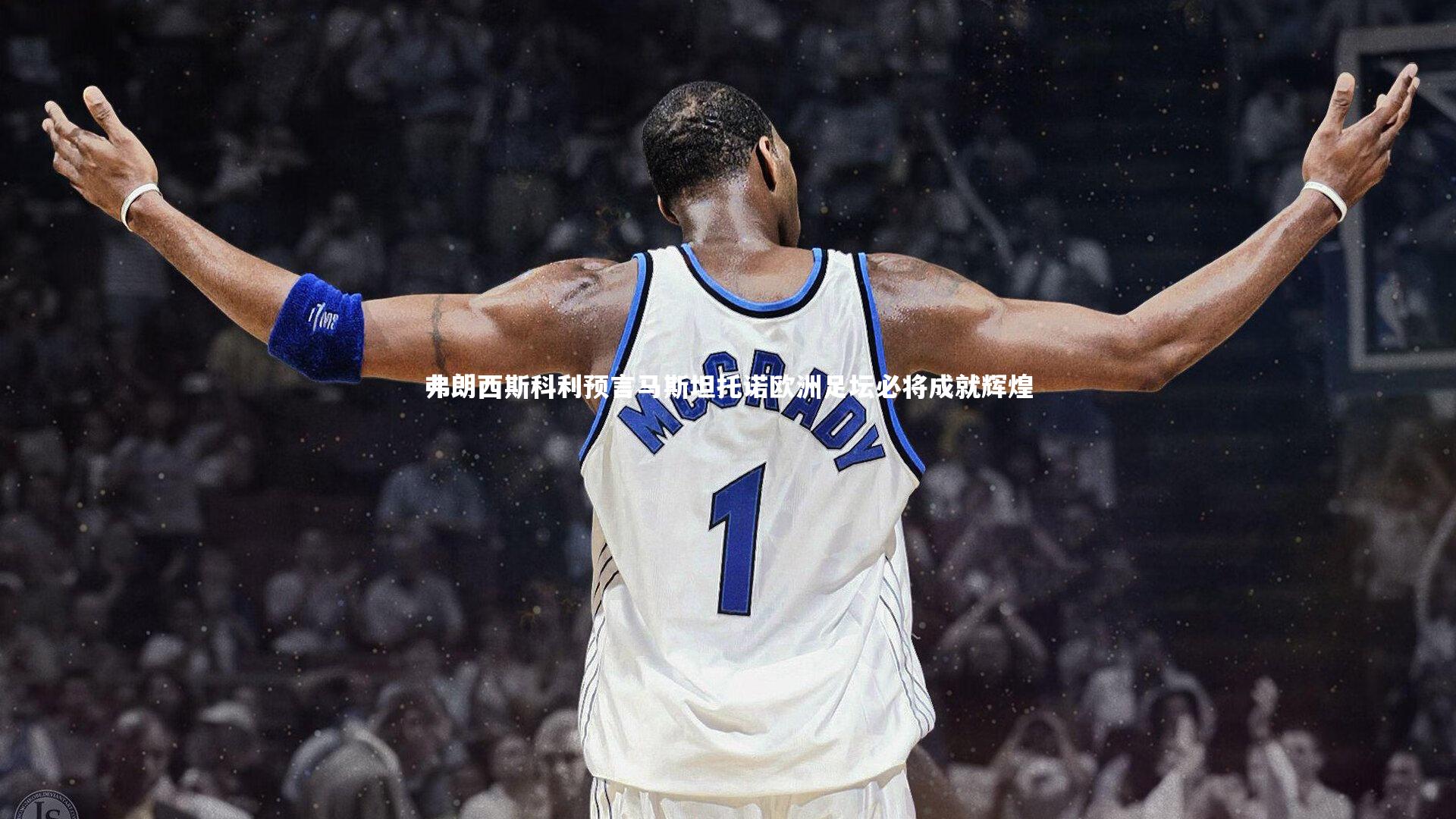 弗朗西斯科利预言马斯坦托诺欧洲足坛必将成就辉煌