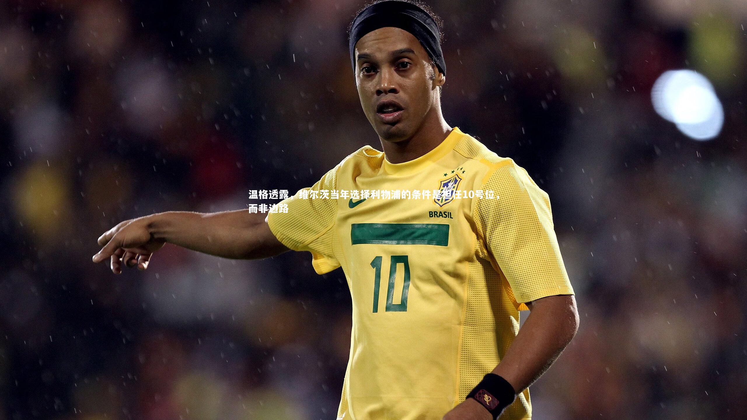 温格透露，维尔茨当年选择利物浦的条件是担任10号位，而非边路