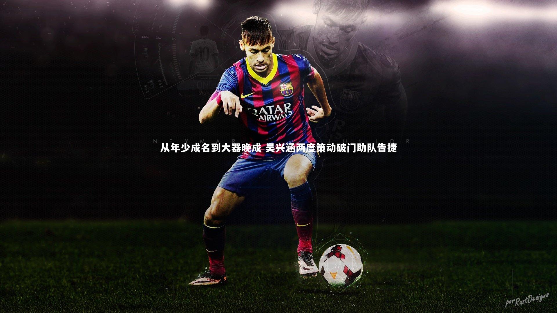 从年少成名到大器晚成 吴兴涵两度策动破门助队告捷