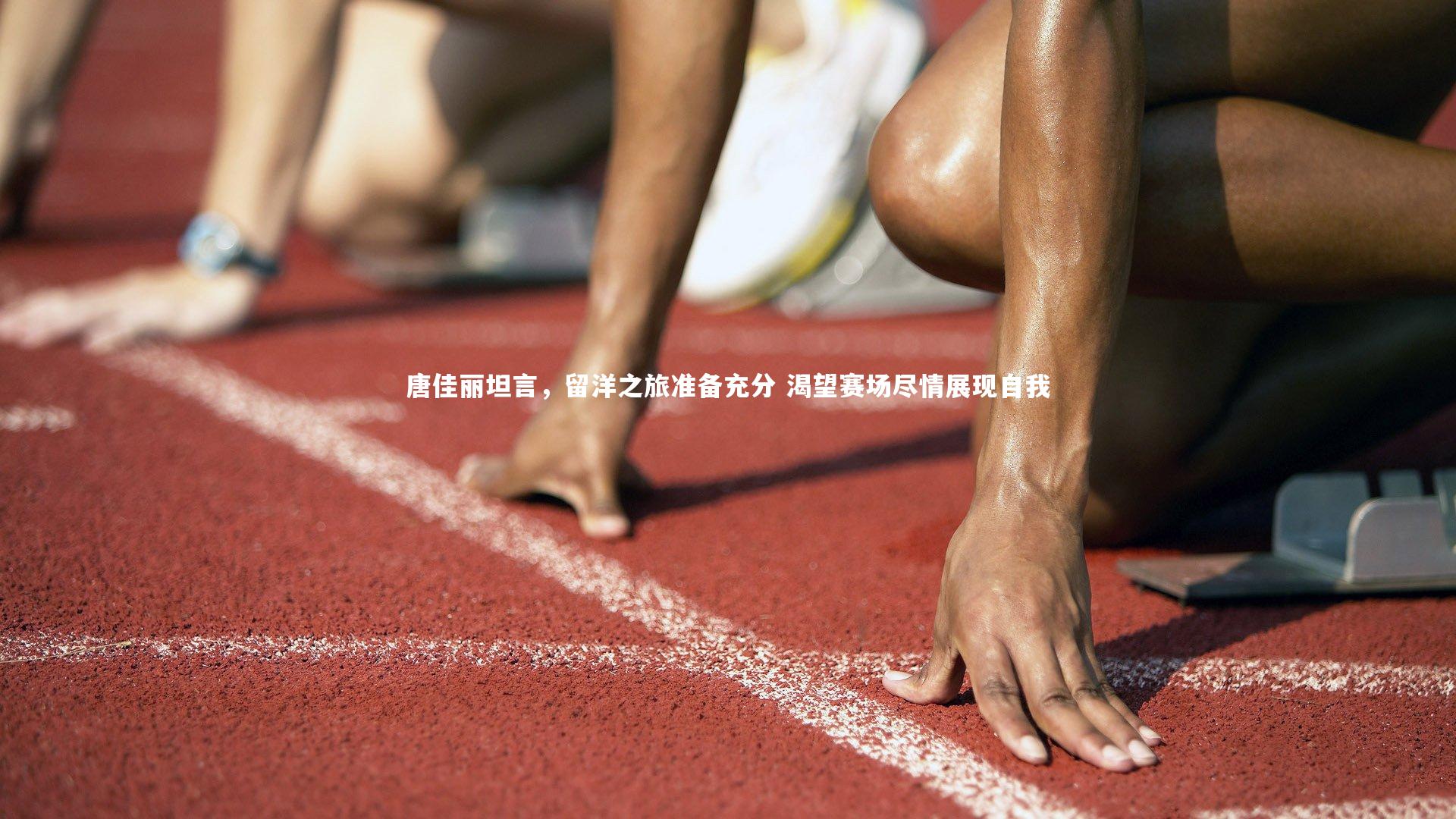 壹号娱乐-唐佳丽坦言，留洋之旅准备充分 渴望赛场尽情展现自我