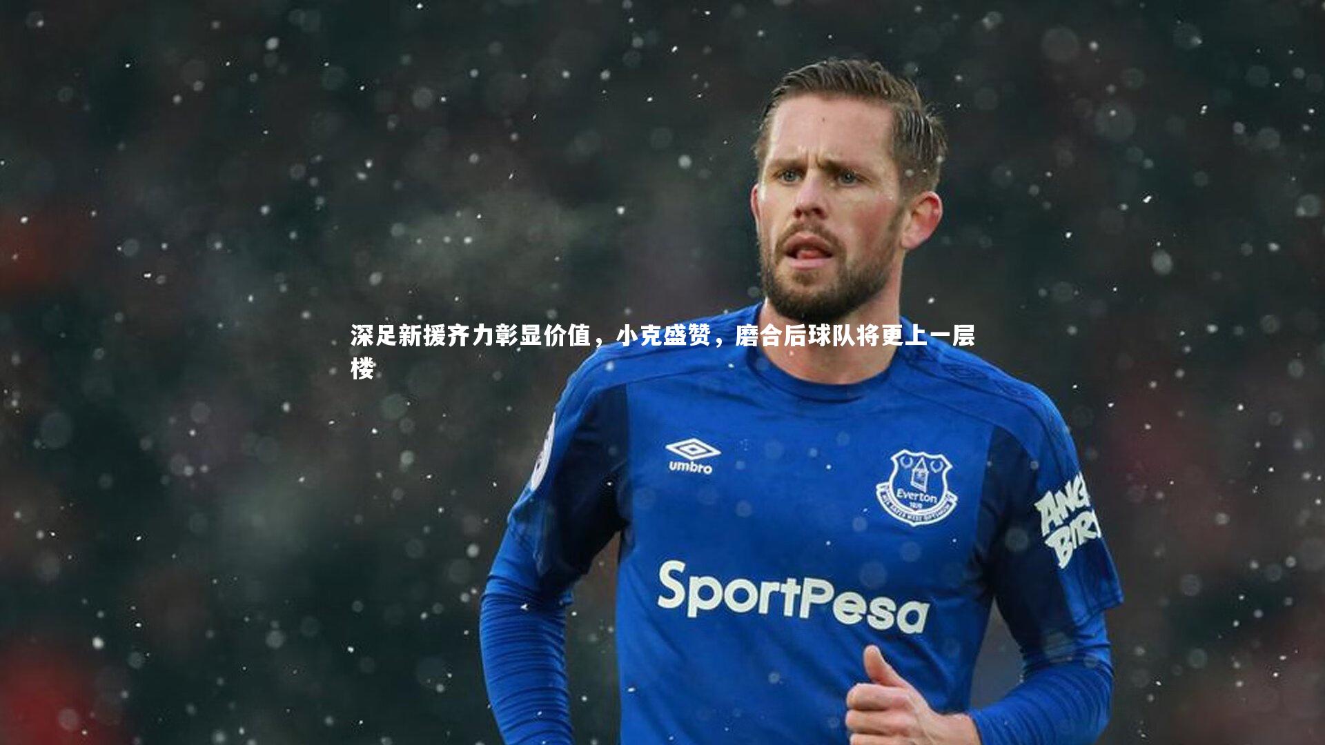 深足新援齐力彰显价值，小克盛赞，磨合后球队将更上一层楼